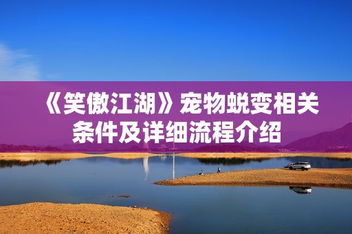 《笑傲江湖》宠物蜕变相关条件及详细流程介绍