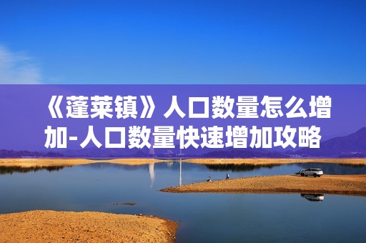 《蓬莱镇》人口数量怎么增加-人口数量快速增加攻略