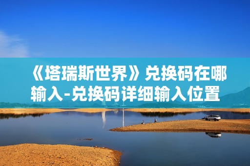 《塔瑞斯世界》兑换码在哪输入-兑换码详细输入位置介绍