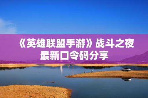 《英雄联盟手游》战斗之夜最新口令码分享