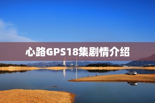 心路GPS18集剧情介绍