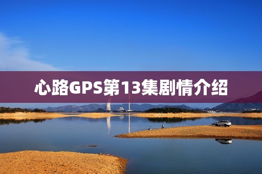 心路GPS第13集剧情介绍