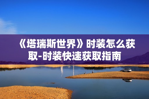 《塔瑞斯世界》时装怎么获取-时装快速获取指南