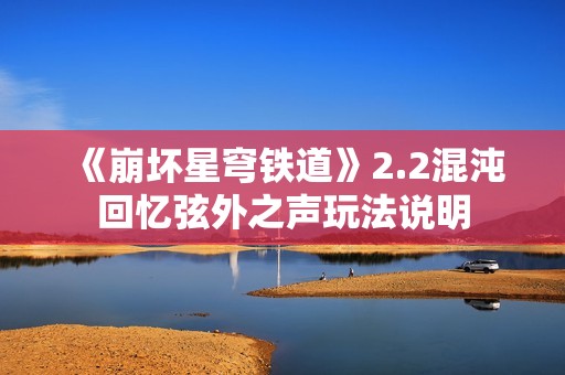 《崩坏星穹铁道》2.2混沌回忆弦外之声玩法说明