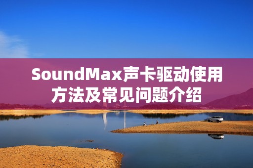 SoundMax声卡驱动使用方法及常见问题介绍