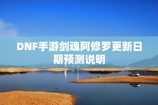 DNF手游剑魂阿修罗更新日期预测说明