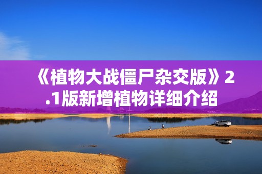 《植物大战僵尸杂交版》2.1版新增植物详细介绍