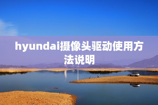 hyundai摄像头驱动使用方法说明