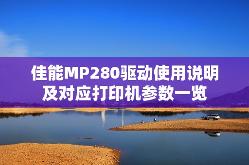 佳能MP280驱动使用说明及对应打印机参数一览
