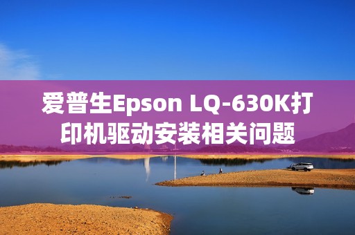 爱普生Epson LQ-630K打印机驱动安装相关问题