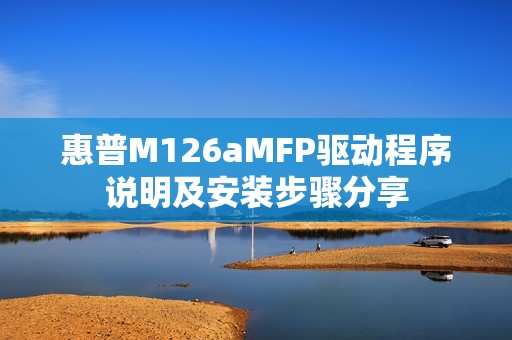 惠普M126aMFP驱动程序说明及安装步骤分享