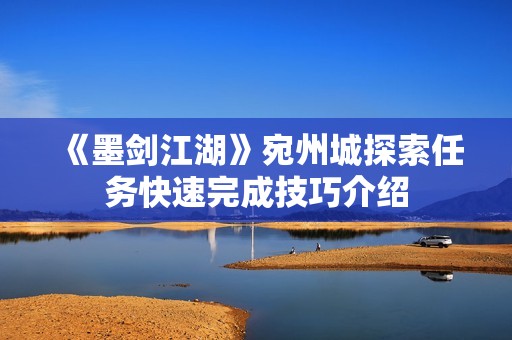 《墨剑江湖》宛州城探索任务快速完成技巧介绍