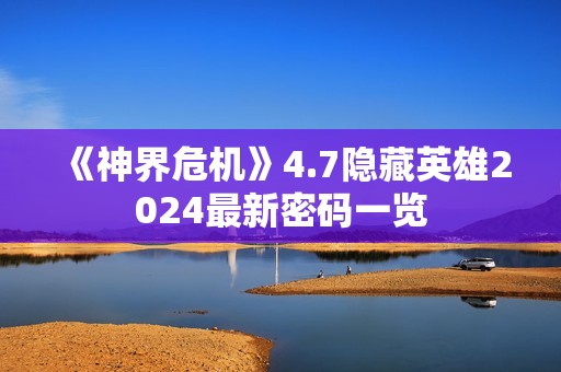 《神界危机》4.7隐藏英雄2024最新密码一览
