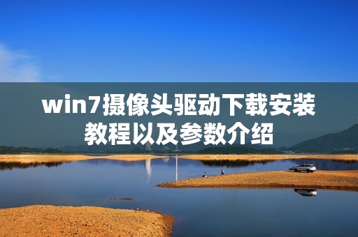 win7摄像头驱动下载安装教程以及参数介绍