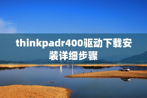 thinkpadr400驱动下载安装详细步骤