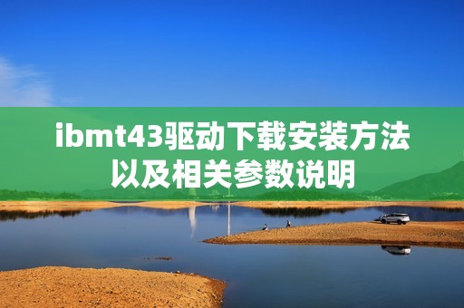 ibmt43驱动下载安装方法以及相关参数说明
