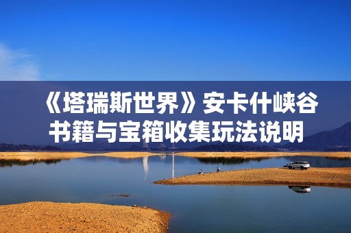 《塔瑞斯世界》安卡什峡谷书籍与宝箱收集玩法说明