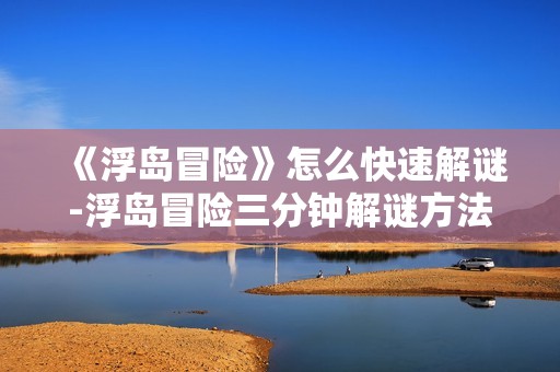 《浮岛冒险》怎么快速解谜-浮岛冒险三分钟解谜方法介绍