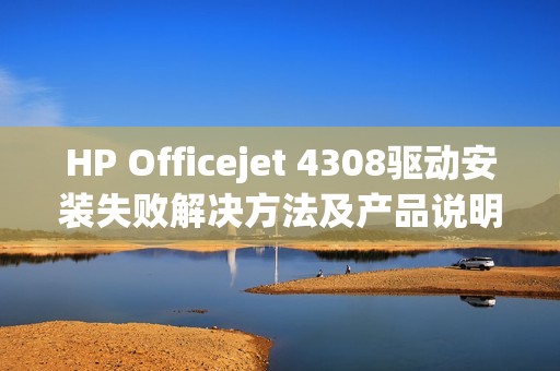 HP Officejet 4308驱动安装失败解决方法及产品说明