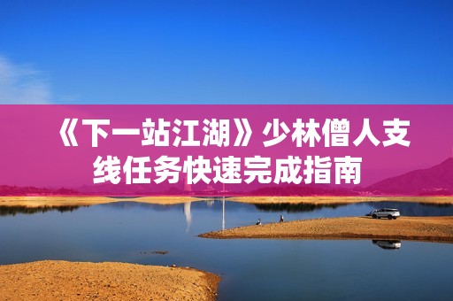 《下一站江湖》少林僧人支线任务快速完成指南