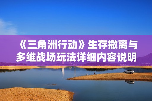 《三角洲行动》生存撤离与多维战场玩法详细内容说明
