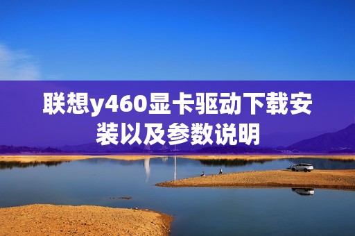 联想y460显卡驱动下载安装以及参数说明