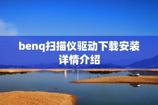benq扫描仪驱动下载安装详情介绍