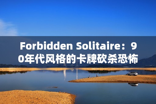 Forbidden Solitaire：90年代风格的卡牌砍杀恐怖游戏