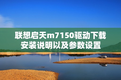 联想启天m7150驱动下载安装说明以及参数设置