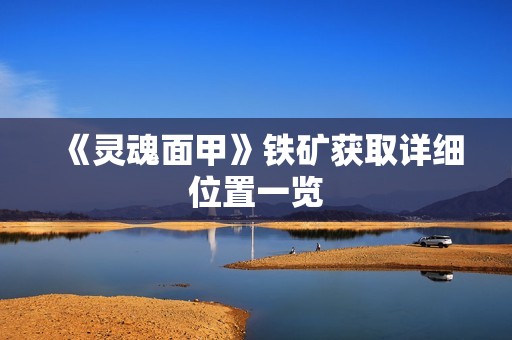 《灵魂面甲》铁矿获取详细位置一览
