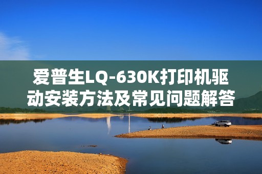 爱普生LQ-630K打印机驱动安装方法及常见问题解答一览