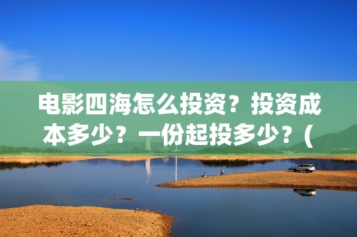 电影四海怎么投资？投资成本多少？一份起投多少？(电影四海投资方)
