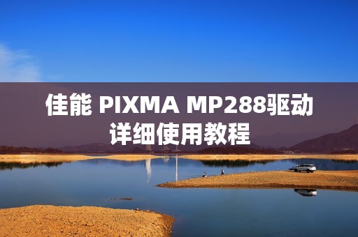佳能 PIXMA MP288驱动详细使用教程