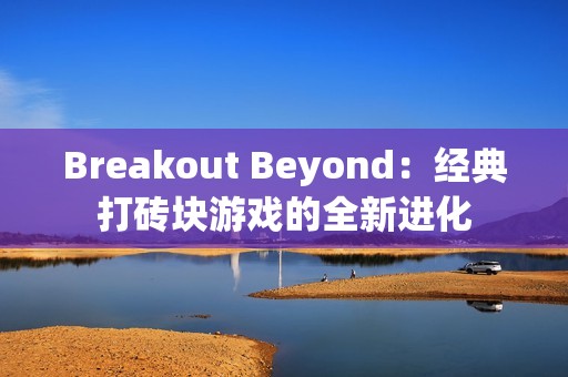 Breakout Beyond：经典打砖块游戏的全新进化