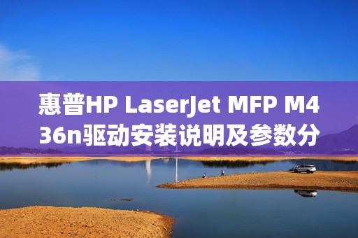 惠普HP LaserJet MFP M436n驱动安装说明及参数分享
