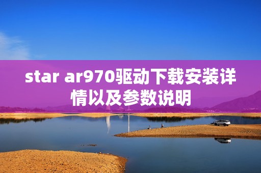 star ar970驱动下载安装详情以及参数说明