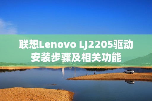 联想Lenovo LJ2205驱动安装步骤及相关功能