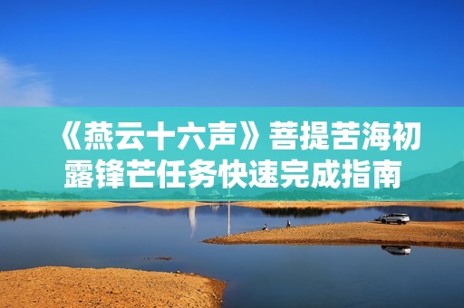 《燕云十六声》菩提苦海初露锋芒任务快速完成指南