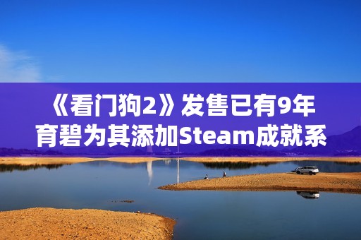 《看门狗2》发售已有9年 育碧为其添加Steam成就系统
