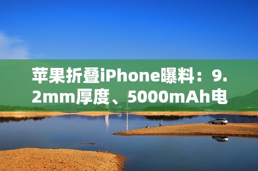 苹果折叠iPhone曝料：9.2mm厚度、5000mAh电池，2026年秋季发布
