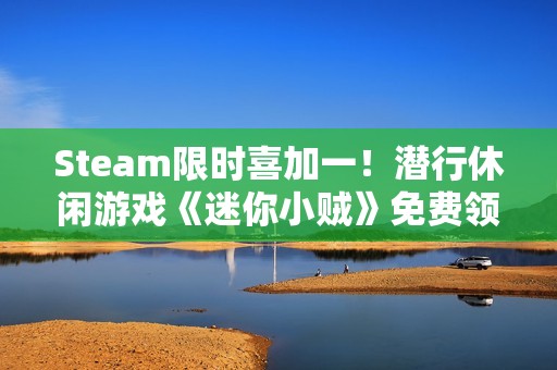 Steam限时喜加一！潜行休闲游戏《迷你小贼》免费领取
