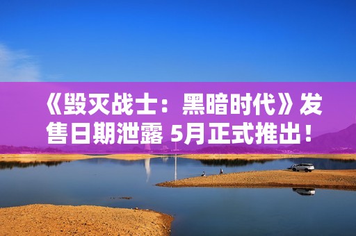 《毁灭战士：黑暗时代》发售日期泄露 5月正式推出！