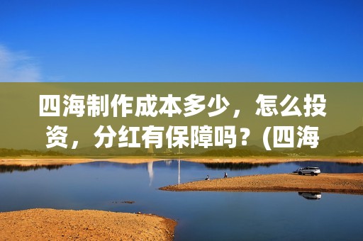 四海制作成本多少，怎么投资，分红有保障吗？(四海制片方)