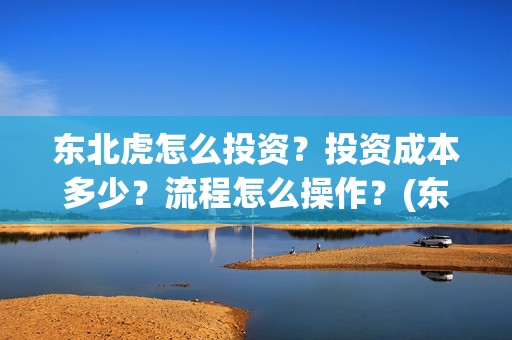东北虎怎么投资？投资成本多少？流程怎么操作？(东北虎投资成本)