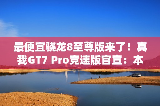 最便宜骁龙8至尊版来了！真我GT7 Pro竞速版官宣：本月发布
