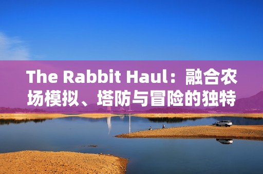 The Rabbit Haul：融合农场模拟、塔防与冒险的独特游戏体验