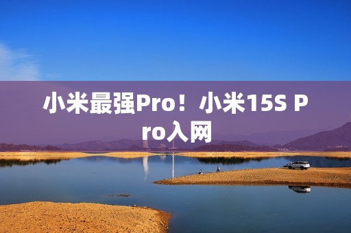 小米最强Pro！小米15S Pro入网