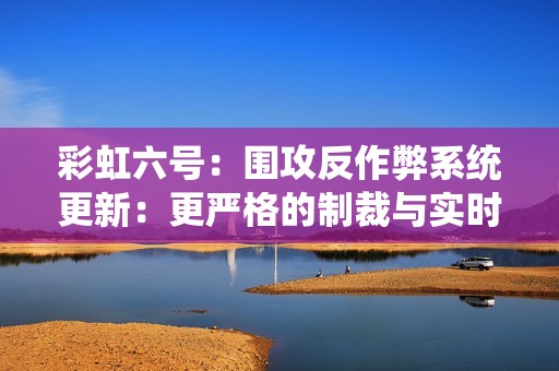 彩虹六号：围攻反作弊系统更新：更严格的制裁与实时检测