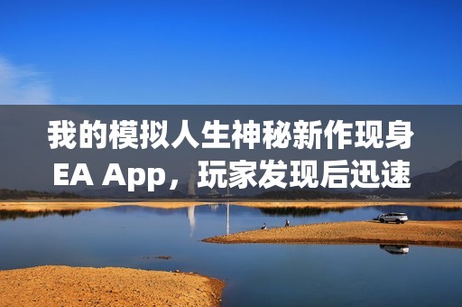 我的模拟人生神秘新作现身EA App，玩家发现后迅速消失