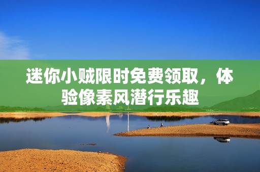 迷你小贼限时免费领取，体验像素风潜行乐趣